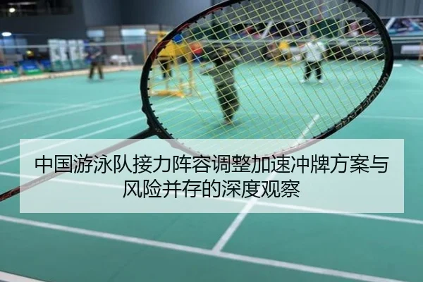 中国游泳队接力阵容调整加速冲牌方案与风险并存的深度观察