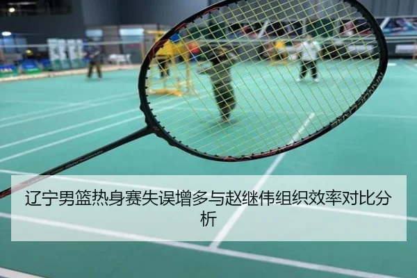 辽宁男篮热身赛失误增多与赵继伟组织效率对比分析