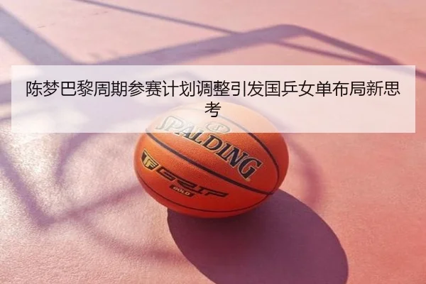 陈梦巴黎周期参赛计划调整引发国乒女单布局新思考