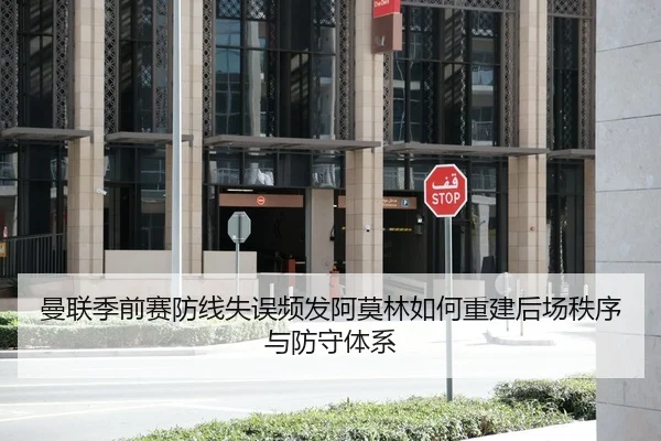 曼联季前赛防线失误频发阿莫林如何重建后场秩序与防守体系