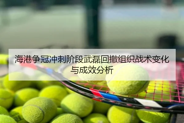 海港争冠冲刺阶段武磊回撤组织战术变化与成效分析