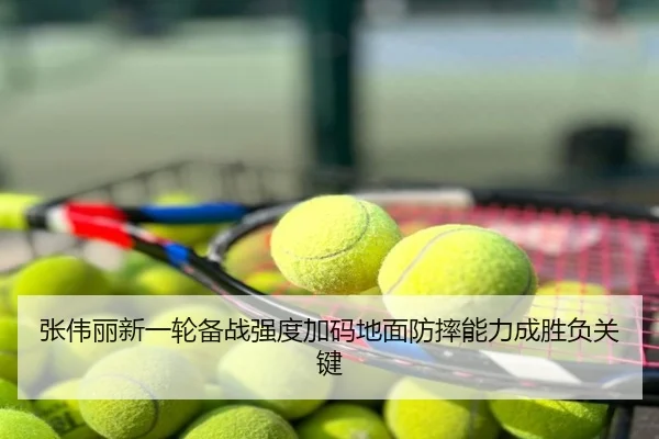 张伟丽新一轮备战强度加码地面防摔能力成胜负关键