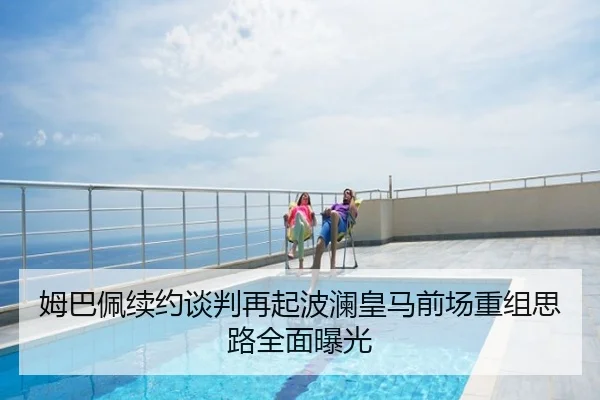 姆巴佩续约谈判再起波澜皇马前场重组思路全面曝光