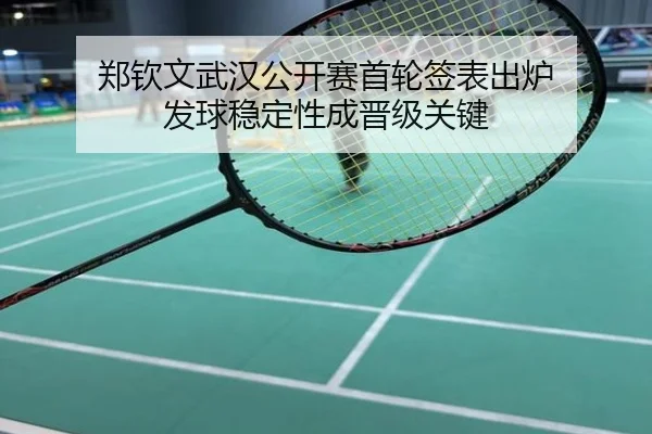 郑钦文武汉公开赛首轮签表出炉 发球稳定性成晋级关键
